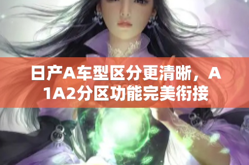 日产A车型区分更清晰，A1A2分区功能完美衔接