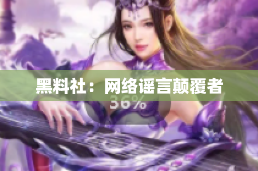 黑料社：网络谣言颠覆者