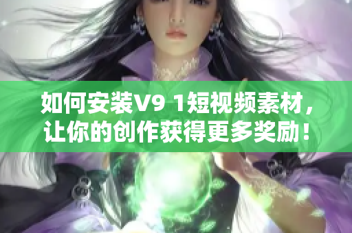如何安装V9 1短视频素材，让你的创作获得更多奖励！