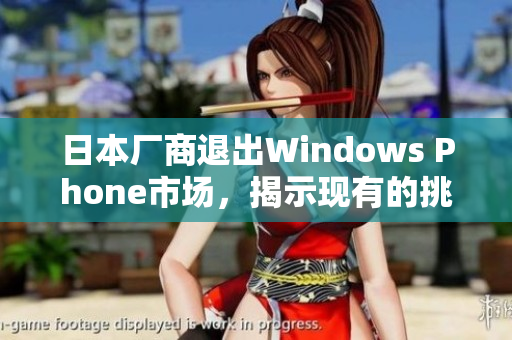 日本厂商退出Windows Phone市场，揭示现有的挑战