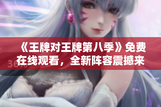 《王牌对王牌第八季》免费在线观看，全新阵容震撼来袭