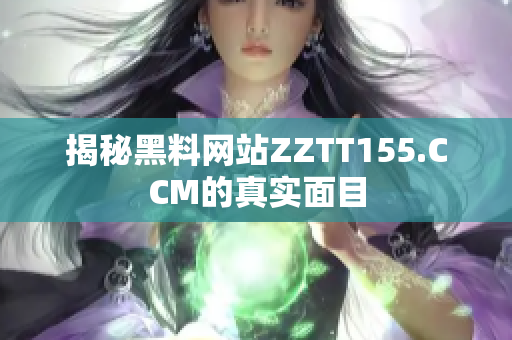 揭秘黑料网站ZZTT155.CCM的真实面目