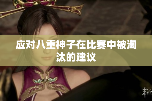 应对八重神子在比赛中被淘汰的建议