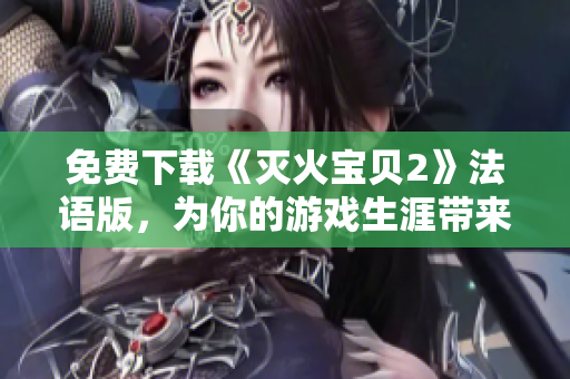 免费下载《灭火宝贝2》法语版，为你的游戏生涯带来更多惊喜！
