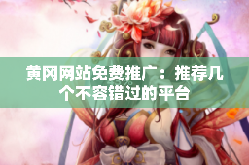 黄冈网站免费推广：推荐几个不容错过的平台