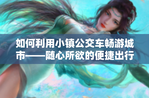 如何利用小镇公交车畅游城市——随心所欲的便捷出行
