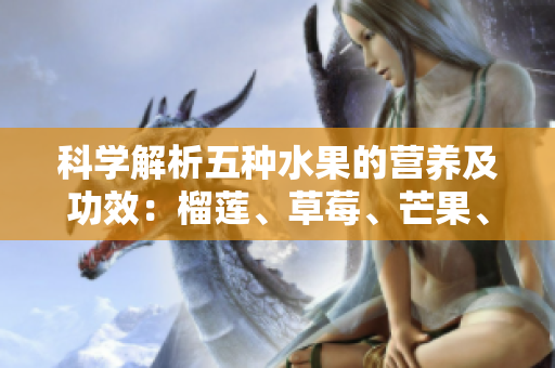 科学解析五种水果的营养及功效：榴莲、草莓、芒果、菠萝和香蕉