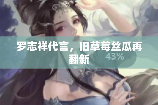 罗志祥代言，旧草莓丝瓜再翻新