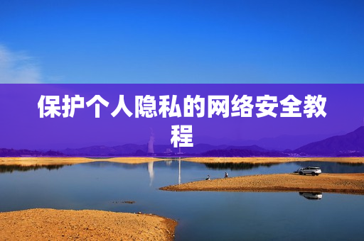 保护个人隐私的网络安全教程