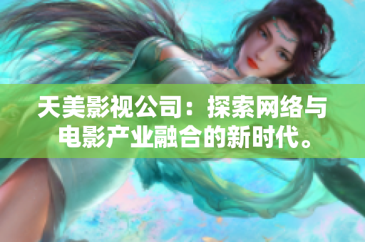 天美影视公司：探索网络与电影产业融合的新时代。