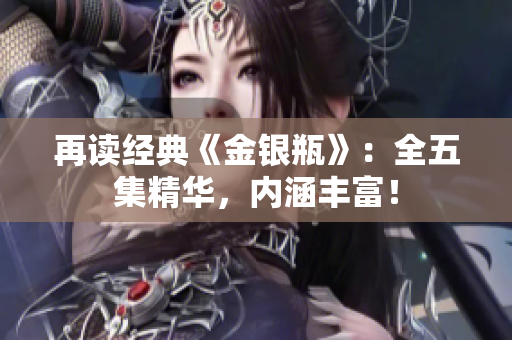 再读经典《金银瓶》：全五集精华，内涵丰富！