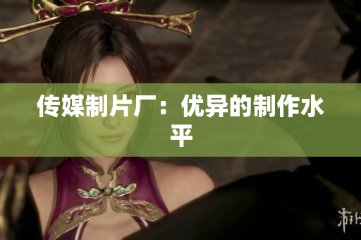 传媒制片厂：优异的制作水平