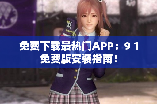 免费下载最热门APP：9 1免费版安装指南！
