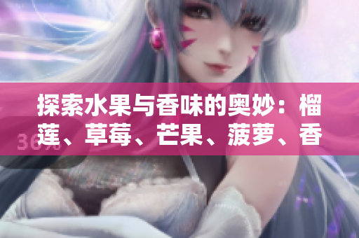 探索水果与香味的奥妙：榴莲、草莓、芒果、菠萝、香蕉科普