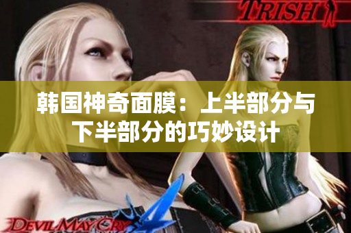 韩国神奇面膜：上半部分与下半部分的巧妙设计
