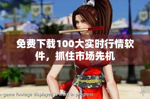 免费下载100大实时行情软件，抓住市场先机