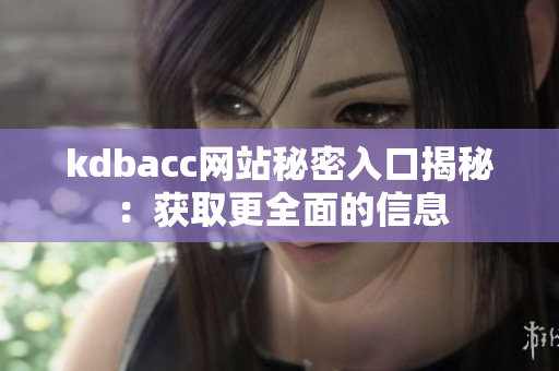 kdbacc网站秘密入口揭秘：获取更全面的信息