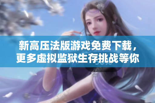 新高压法版游戏免费下载，更多虚拟监狱生存挑战等你来战！
