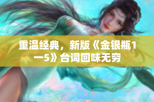 重温经典，新版《金银瓶1一5》台词回味无穷