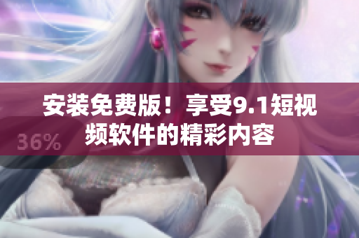 安装免费版！享受9.1短视频软件的精彩内容