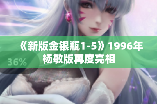 《新版金银瓶1-5》1996年杨敏版再度亮相