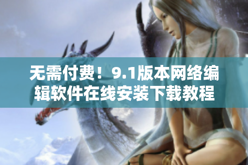 无需付费！9.1版本网络编辑软件在线安装下载教程