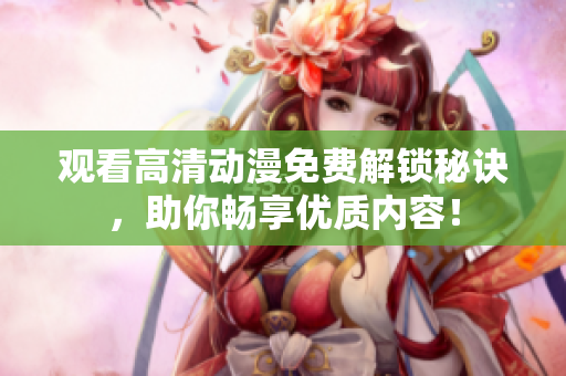 观看高清动漫免费解锁秘诀，助你畅享优质内容！