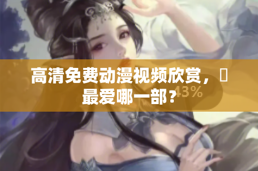 高清免费动漫视频欣赏，妳最爱哪一部？