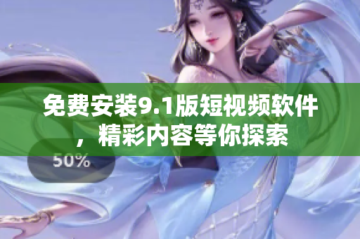 免费安装9.1版短视频软件，精彩内容等你探索