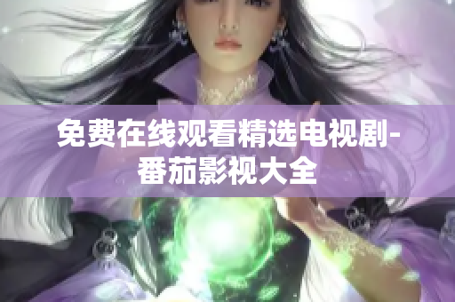 免费在线观看精选电视剧-番茄影视大全