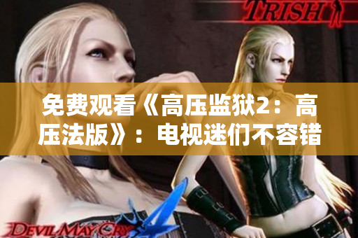 免费观看《高压监狱2：高压法版》：电视迷们不容错过！