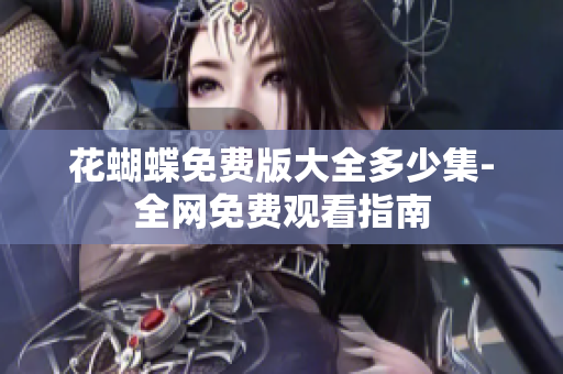 花蝴蝶免费版大全多少集-全网免费观看指南
