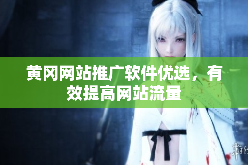 黄冈网站推广软件优选，有效提高网站流量