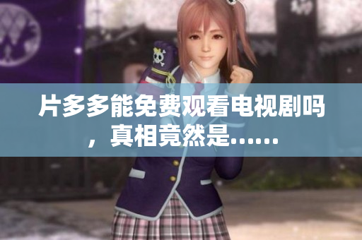 片多多能免费观看电视剧吗，真相竟然是……