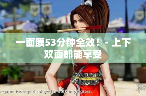 一面膜53分钟全效！- 上下双面都能享受