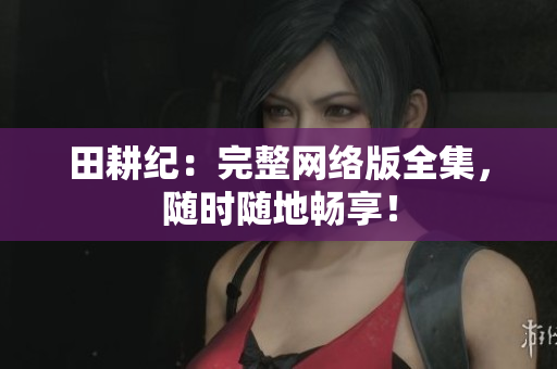 田耕纪：完整网络版全集，随时随地畅享！