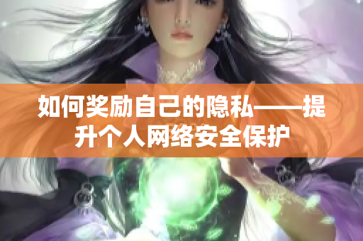 如何奖励自己的隐私——提升个人网络安全保护