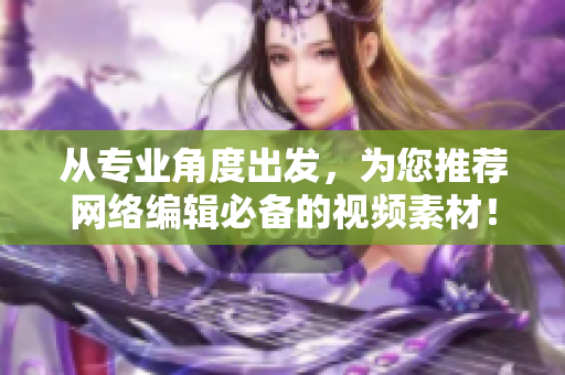 从专业角度出发，为您推荐网络编辑必备的视频素材！