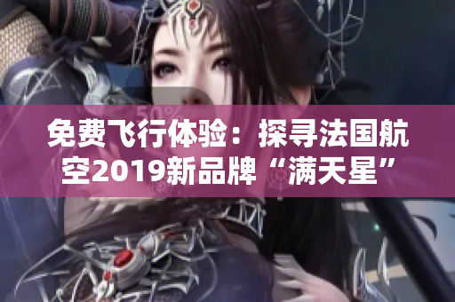 免费飞行体验：探寻法国航空2019新品牌“满天星”