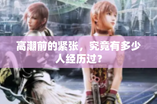 高潮前的紧张，究竟有多少人经历过？