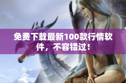 免费下载最新100款行情软件，不容错过！