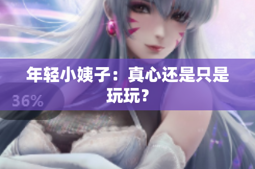 年轻小姨子：真心还是只是玩玩？