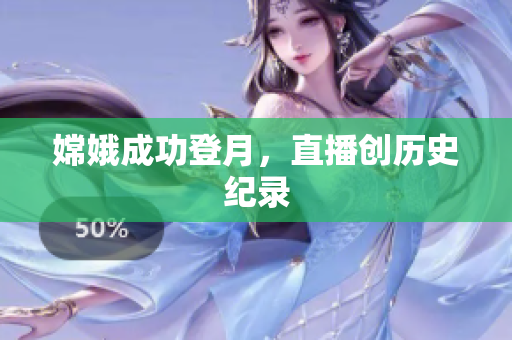 嫦娥成功登月，直播创历史纪录