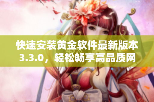 快速安装黄金软件最新版本3.3.0，轻松畅享高品质网络！