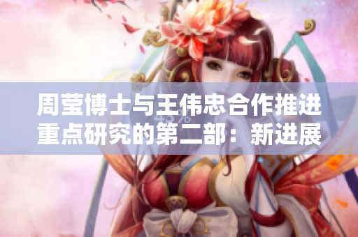 周莹博士与王伟忠合作推进重点研究的第二部：新进展与前景展望