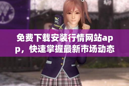 免费下载安装行情网站app，快速掌握最新市场动态！