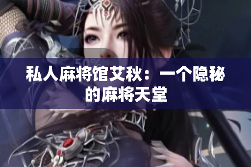 私人麻将馆艾秋：一个隐秘的麻将天堂