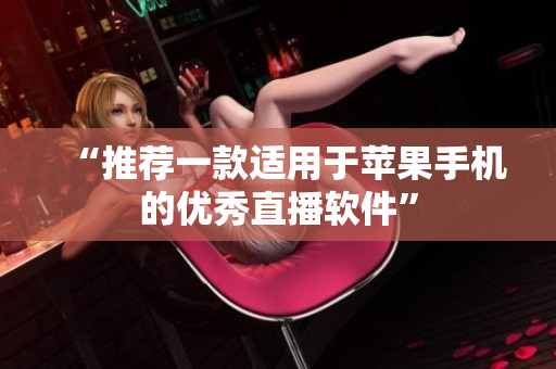 “推荐一款适用于苹果手机的优秀直播软件”