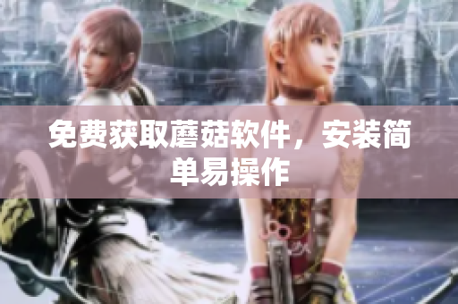 免费获取蘑菇软件，安装简单易操作
