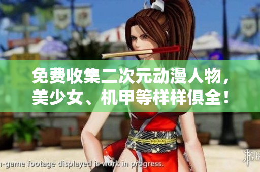 免费收集二次元动漫人物，美少女、机甲等样样俱全！